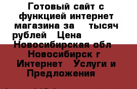 Готовый сайт с функцией интернет-магазина за 15 тысяч рублей › Цена ­ 15 000 - Новосибирская обл., Новосибирск г. Интернет » Услуги и Предложения   